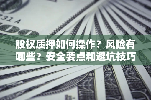 北京股权质押如何操作？风险有哪些？安全要点和避坑技巧？