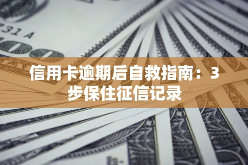 北京信用卡逾期后自救指南：3步保住征信记录