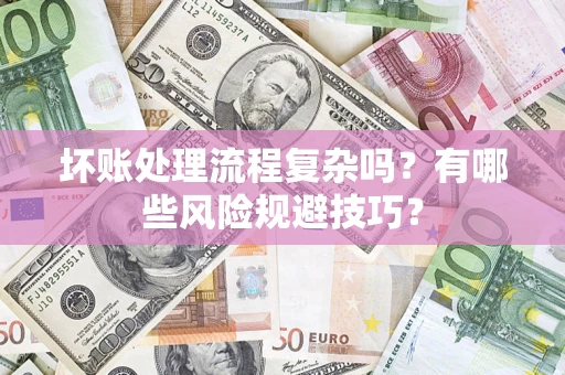 北京坏账处理流程复杂吗？有哪些风险规避技巧？