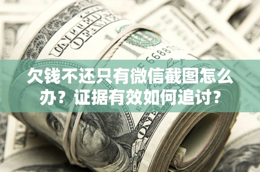北京欠钱不还只有微信截图怎么办？证据有效如何追讨？