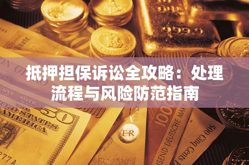 北京抵押担保诉讼全攻略：处理流程与风险防范指南