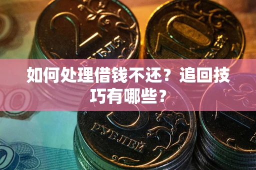 北京如何处理借钱不还？追回技巧有哪些？