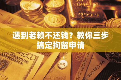 北京遇到老赖不还钱？教你三步搞定拘留申请