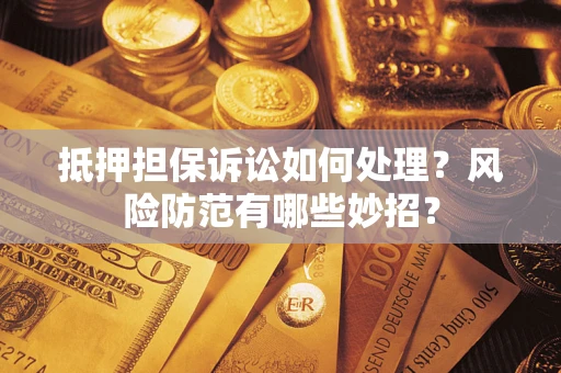 北京抵押担保诉讼如何处理？风险防范有哪些妙招？