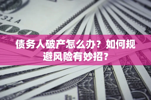 北京债务人破产怎么办？如何规避风险有妙招？