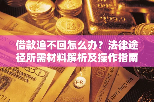 北京借款追不回怎么办?法律途径所需材料解析及操作指南 北京借款追不回怎么办?法律途径所需材料解析及操作指南