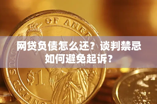 北京网贷负债怎么还？谈判禁忌如何避免起诉？
