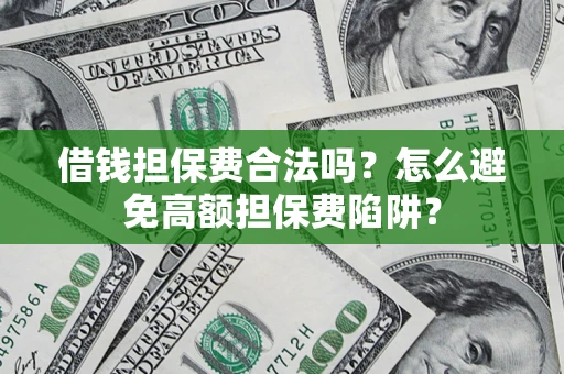 北京借钱担保费合法吗？怎么避免高额担保费陷阱？