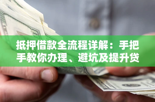 北京抵押借款全流程详解：手把手教你办理、避坑及提升贷款额度