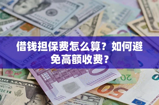北京借钱担保费怎么算？如何避免高额收费？