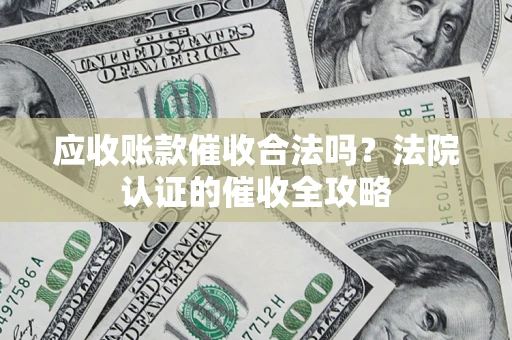 北京应收账款催收合法吗？法院认证的催收全攻略