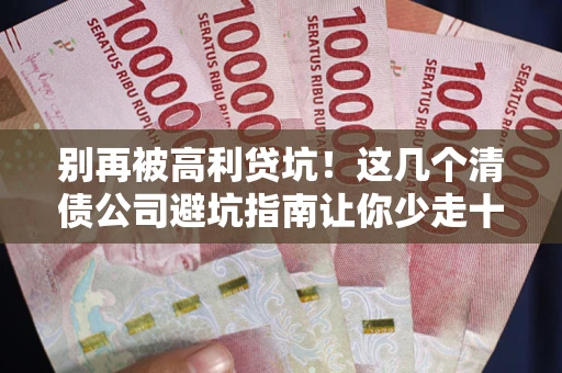 北京别再被高利贷坑！这几个清债公司避坑指南让你少走十年弯路