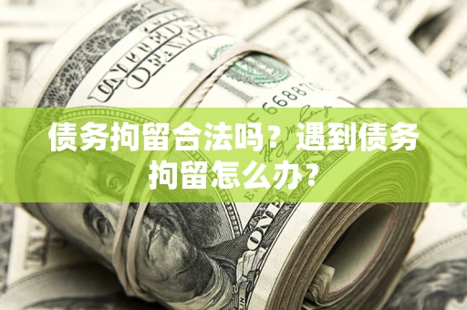 北京债务拘留合法吗？遇到债务拘留怎么办？
