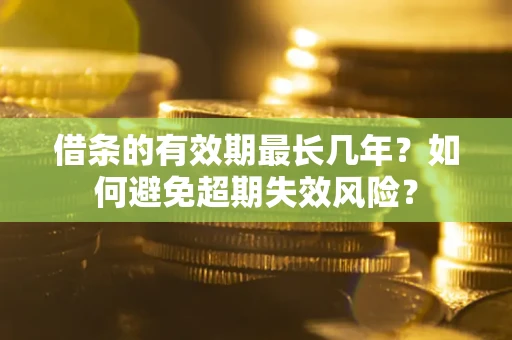北京借条的有效期最长几年？如何避免超期失效风险？