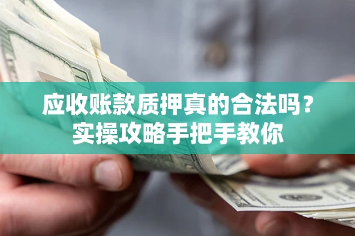 北京应收账款质押真的合法吗？实操攻略手把手教你