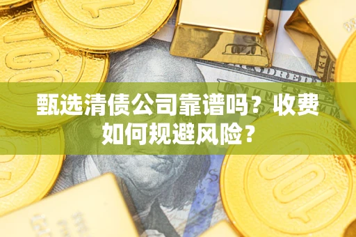 北京甄选清债公司靠谱吗？收费如何规避风险？