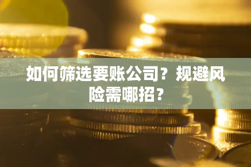 北京如何筛选要账公司？规避风险需哪招？