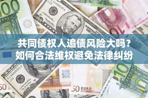 北京共同债权人追债风险大吗？如何合法维权避免法律纠纷？