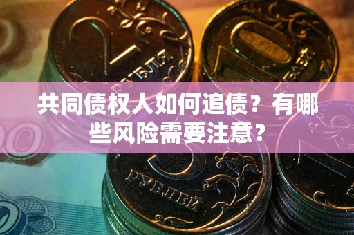 北京共同债权人如何追债？有哪些风险需要注意？