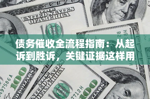 北京债务催收全流程指南：从起诉到胜诉，关键证据这样用