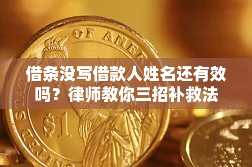 北京借条没写借款人姓名还有效吗？律师教你三招补救法