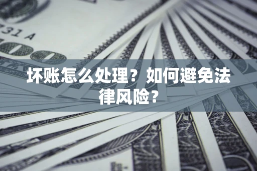 北京坏账怎么处理？如何避免法律风险？