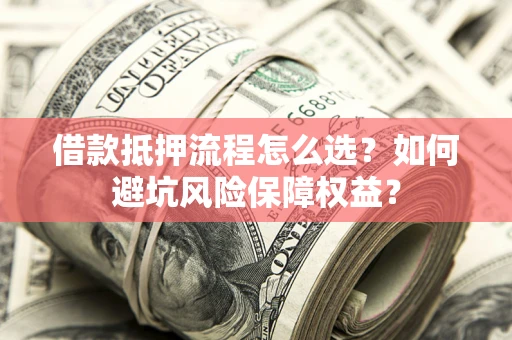 北京借款抵押流程怎么选？如何避坑风险保障权益？