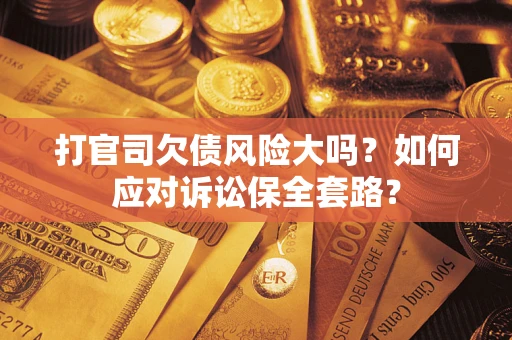 北京打官司欠债风险大吗？如何应对诉讼保全套路？
