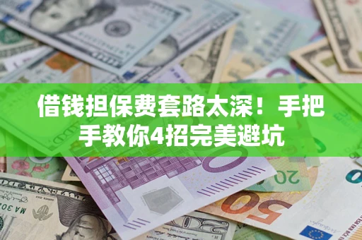 北京借钱担保费套路太深！手把手教你4招完美避坑