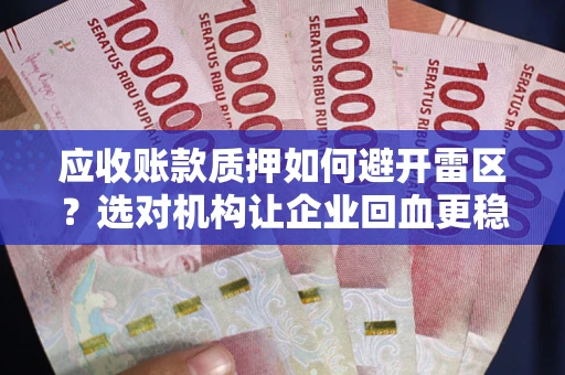 北京应收账款质押如何避开雷区？选对机构让企业回血更稳