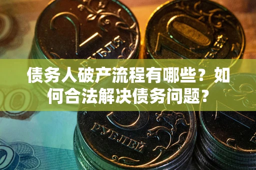 北京债务人破产流程有哪些？如何合法解决债务问题？