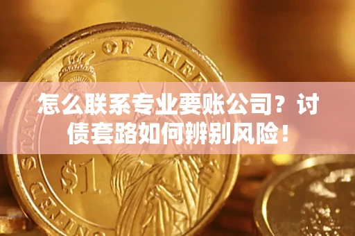 北京怎么联系专业要账公司？讨债套路如何辨别风险！