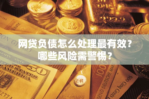 北京网贷负债怎么处理最有效？哪些风险需警惕？