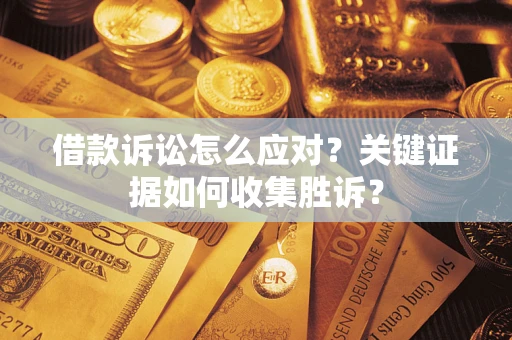 北京借款诉讼怎么应对？关键证据如何收集胜诉？