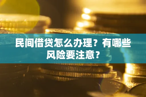 北京民间借贷怎么办理？有哪些风险要注意？