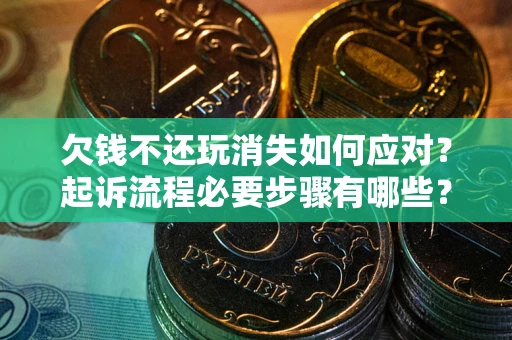 北京欠钱不还玩消失如何应对？起诉流程必要步骤有哪些？