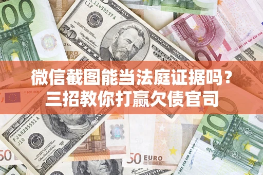 北京微信截图能当法庭证据吗？三招教你打赢欠债官司