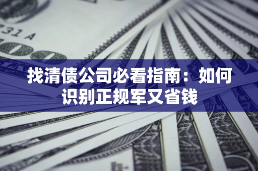 北京找清债公司必看指南：如何识别正规军又省钱