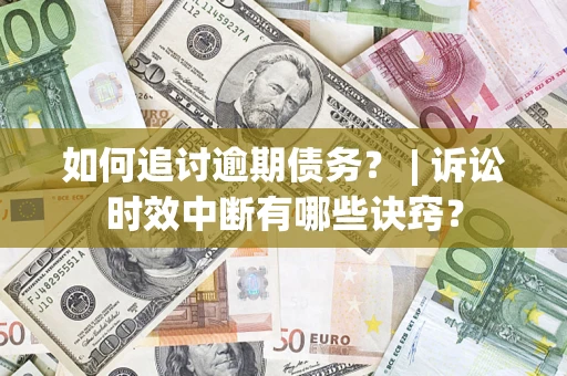 北京如何追讨逾期债务？ | 诉讼时效中断有哪些诀窍？