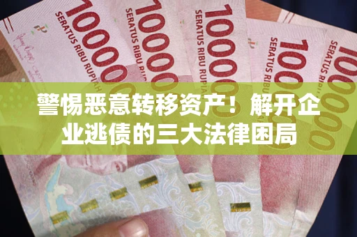 北京警惕恶意转移资产！解开企业逃债的三大法律困局
