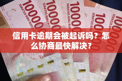 北京信用卡逾期会被起诉吗？怎么协商最快解决？