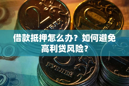北京借款抵押怎么办？如何避免高利贷风险？
