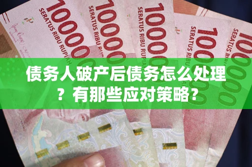 北京债务人破产后债务怎么处理？有那些应对策略？