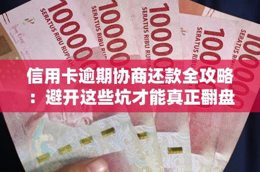 北京信用卡逾期协商还款全攻略：避开这些坑才能真正翻盘