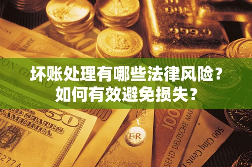 北京坏账处理有哪些法律风险？如何有效避免损失？
