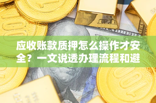 北京应收账款质押怎么操作才安全？一文说透办理流程和避险绝招